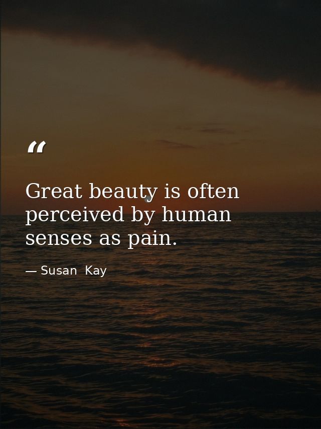 Great beauty is often perceived by human senses as pain. — Susan  Kay