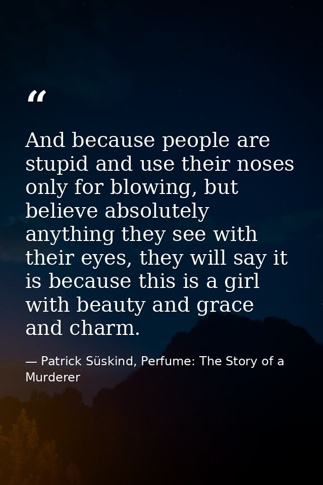 And because people are stupid and use their noses only for blowing, but believe absolutely anything they see with their  — Patrick Süskind, Perfume: The Story of a Murderer