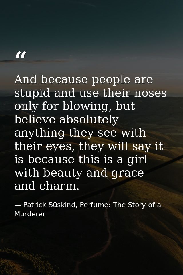 And because people are stupid and use their noses only for blowing, but believe absolutely anything they see with their  — Patrick Süskind, Perfume: The Story of a Murderer