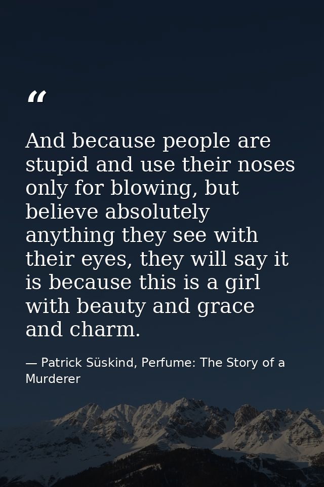 And because people are stupid and use their noses only for blowing, but believe absolutely anything they see with their  — Patrick Süskind, Perfume: The Story of a Murderer