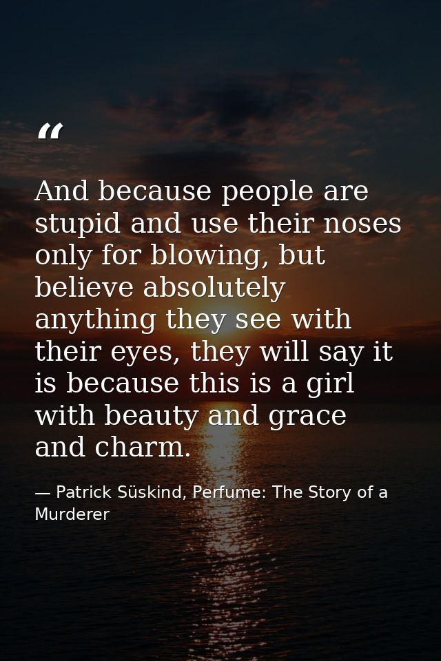 And because people are stupid and use their noses only for blowing, but believe absolutely anything they see with their  — Patrick Süskind, Perfume: The Story of a Murderer