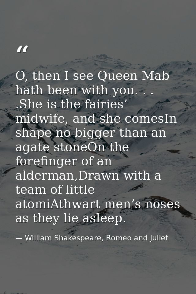O, then I see Queen Mab hath been with you. . . .She is the fairies’ midwife, and she comesIn shape no bigger than an ag — William Shakespeare, Romeo and Juliet