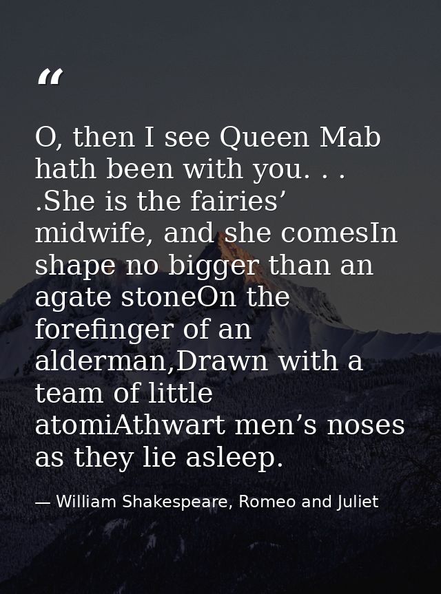 O, then I see Queen Mab hath been with you. . . .She is the fairies’ midwife, and she comesIn shape no bigger than an ag — William Shakespeare, Romeo and Juliet