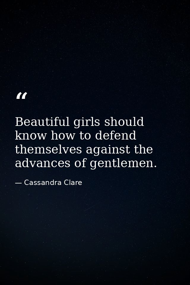 Beautiful girls should know how to defend themselves against the advances of gentlemen. — Cassandra Clare