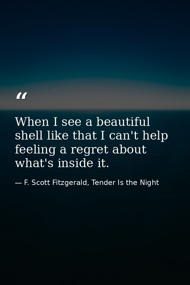When I see a beautiful shell like that I can't help feeling a regret about what's inside it. — F. Scott Fitzgerald, Tender Is the Night