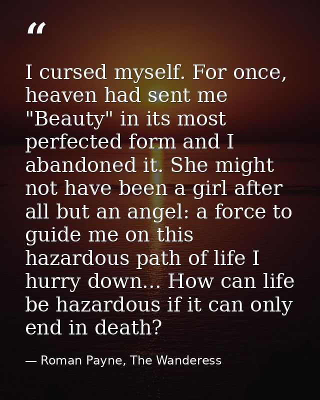 I cursed myself. For once, heaven had sent me "Beauty" in its most perfected form and I abandoned it. She might not have — Roman Payne, The Wanderess