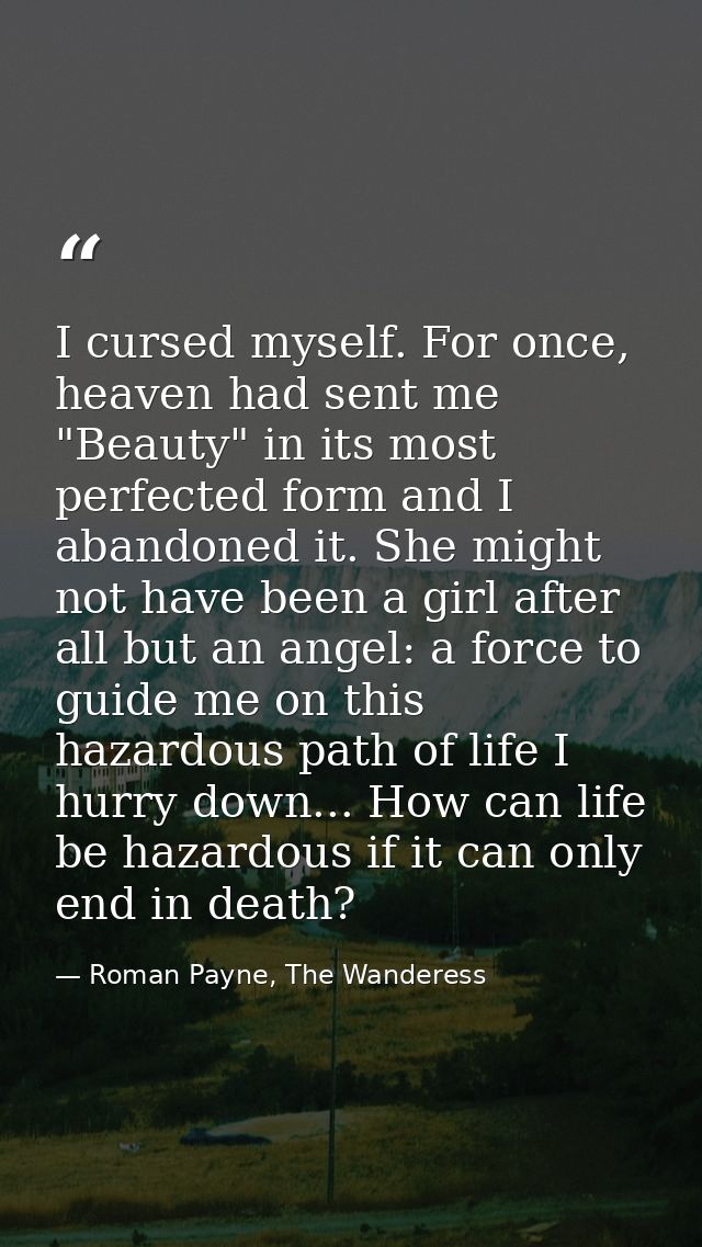 I cursed myself. For once, heaven had sent me "Beauty" in its most perfected form and I abandoned it. She might not have — Roman Payne, The Wanderess