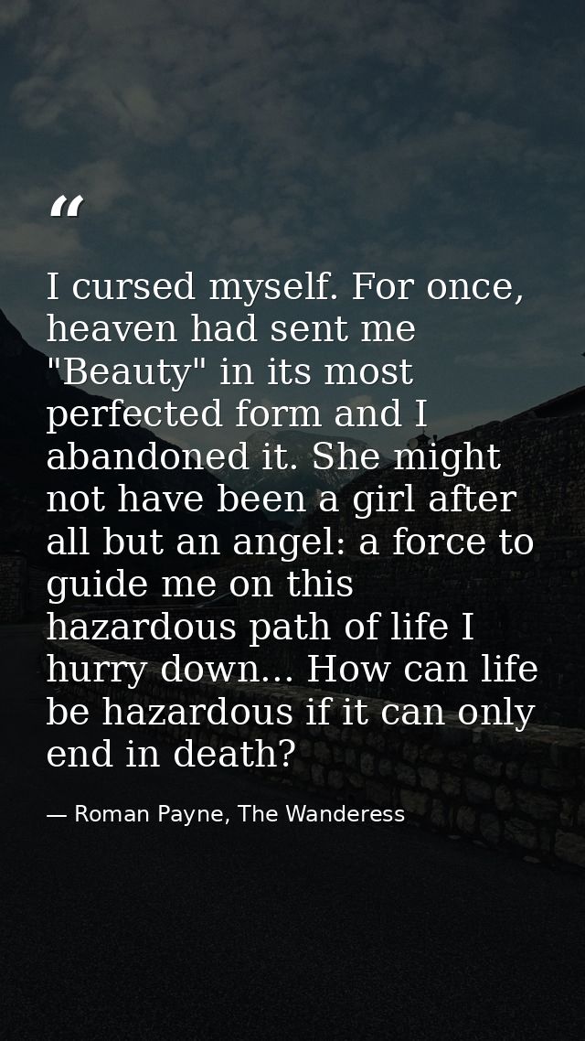 I cursed myself. For once, heaven had sent me "Beauty" in its most perfected form and I abandoned it. She might not have — Roman Payne, The Wanderess