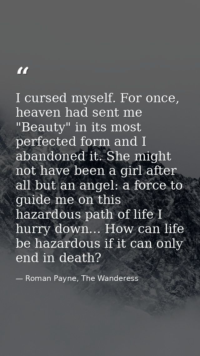 I cursed myself. For once, heaven had sent me "Beauty" in its most perfected form and I abandoned it. She might not have — Roman Payne, The Wanderess