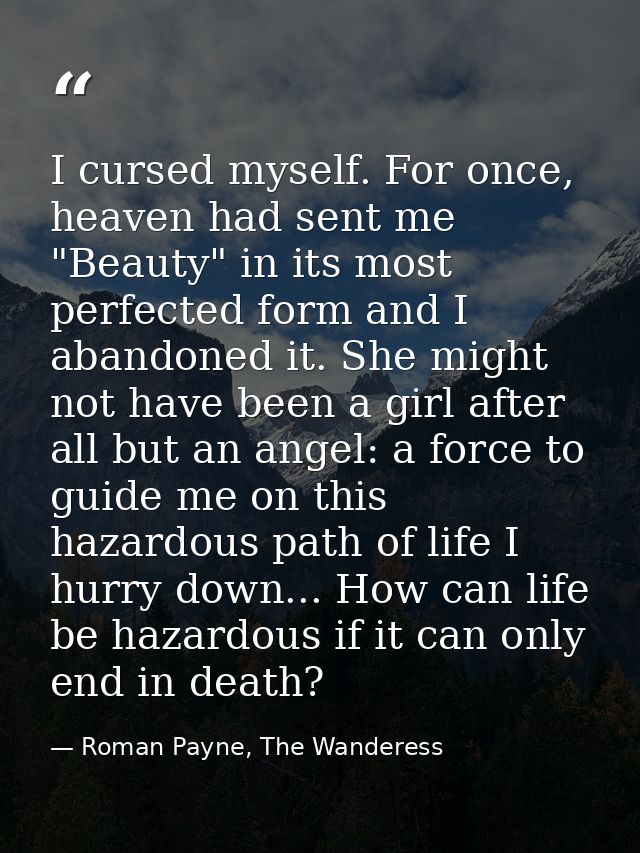 I cursed myself. For once, heaven had sent me "Beauty" in its most perfected form and I abandoned it. She might not have — Roman Payne, The Wanderess