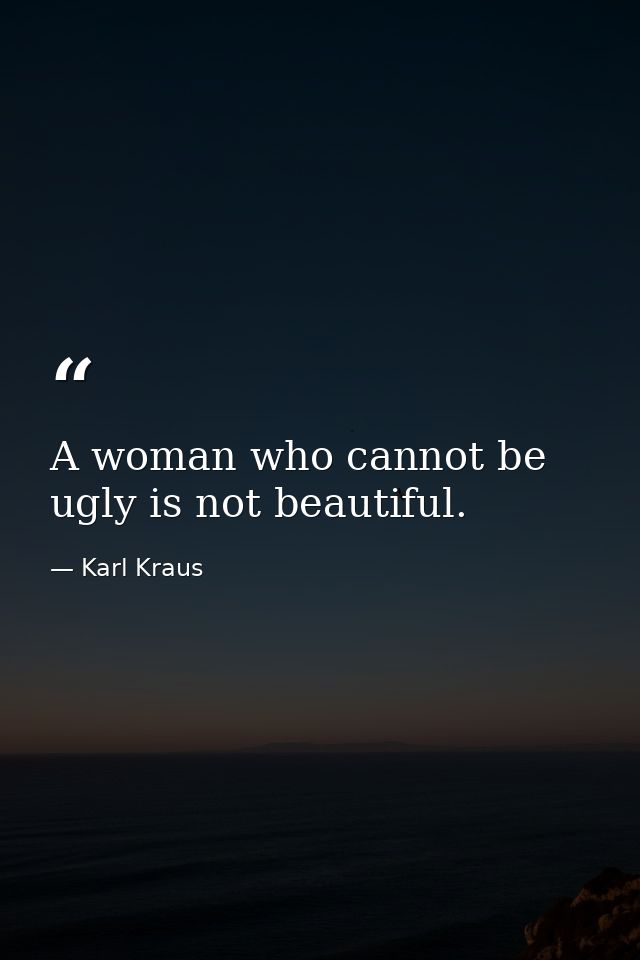 A woman who cannot be ugly is not beautiful. — Karl Kraus