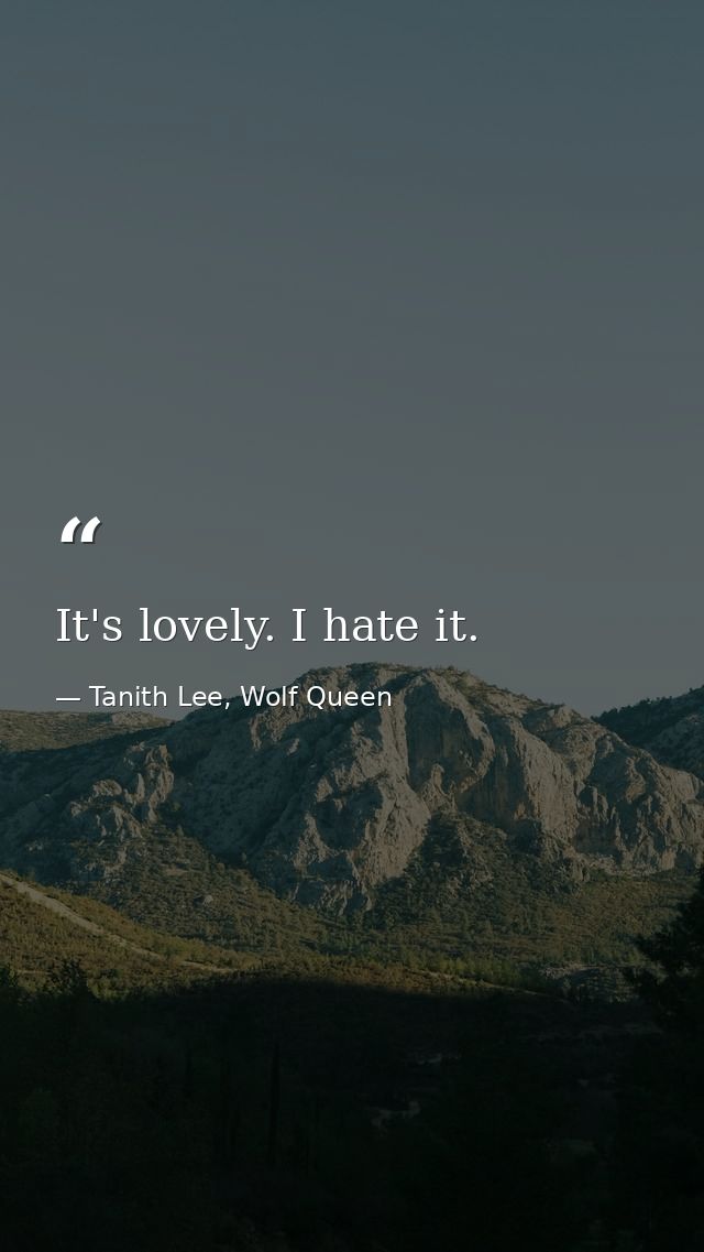 It's lovely. I hate it. — Tanith Lee, Wolf Queen