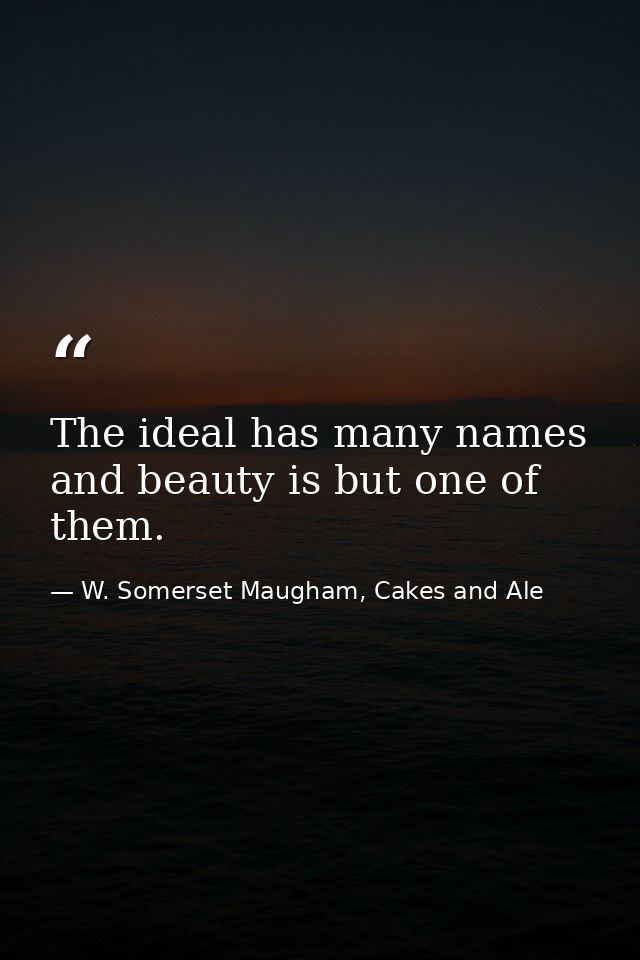 The ideal has many names and beauty is but one of them. — W. Somerset Maugham, Cakes and Ale
