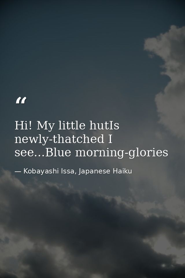 Hi! My little hutIs newly-thatched I see...Blue morning-glories — Kobayashi Issa, Japanese Haiku