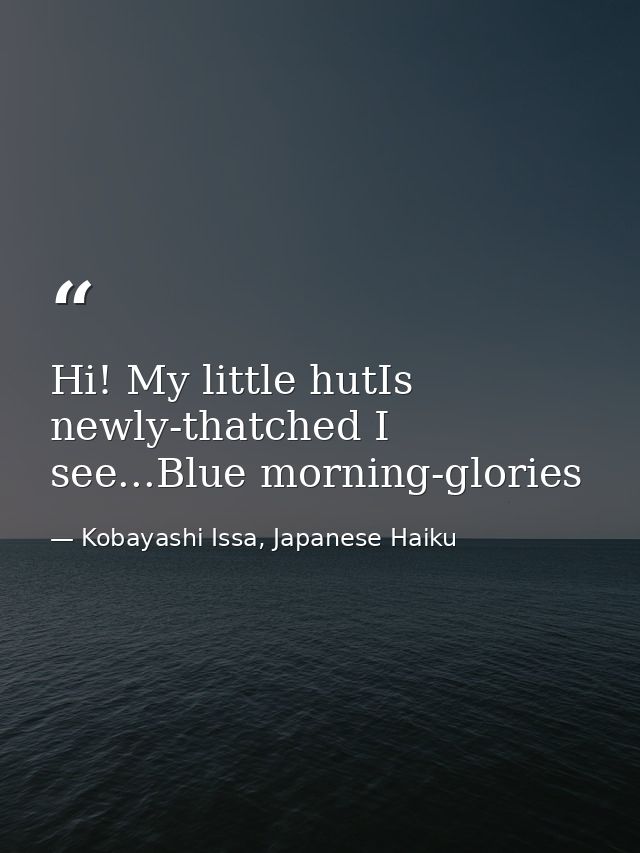 Hi! My little hutIs newly-thatched I see...Blue morning-glories — Kobayashi Issa, Japanese Haiku