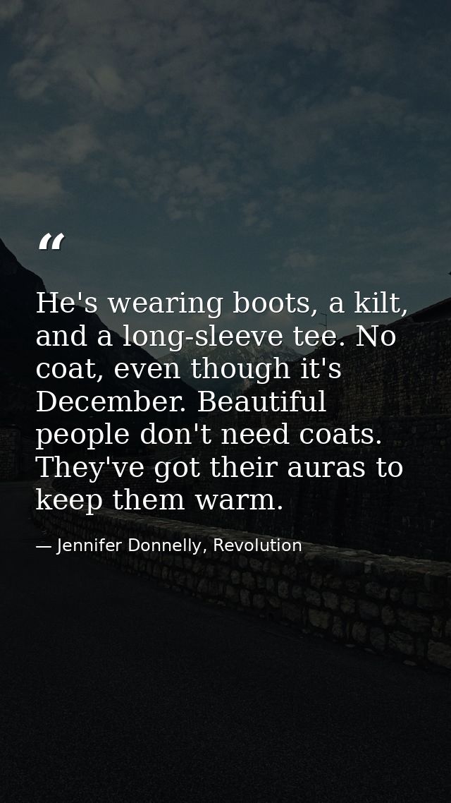 He's wearing boots, a kilt, and a long-sleeve tee. No coat, even though it's December. Beautiful people don't need coats — Jennifer Donnelly, Revolution