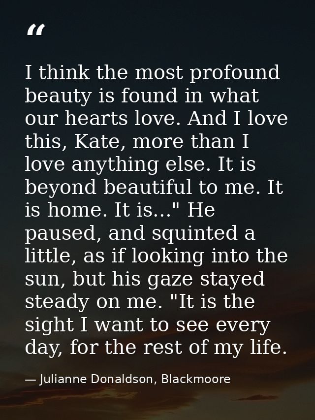 I think the most profound beauty is found in what our hearts love. And I love this, Kate, more than I love anything else — Julianne Donaldson, Blackmoore