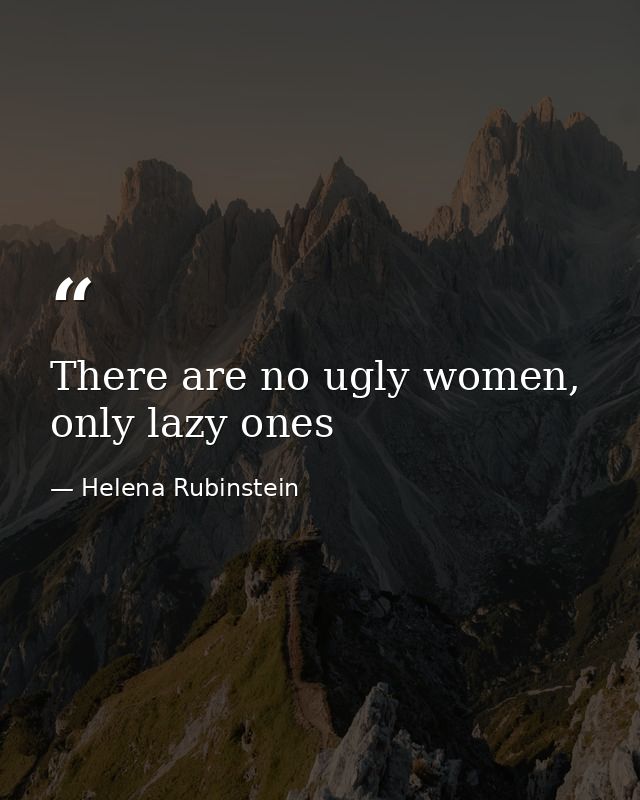 There are no ugly women, only lazy ones — Helena Rubinstein