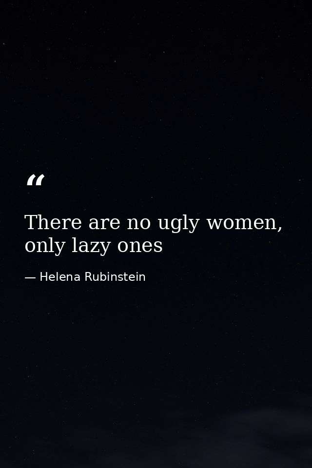 There are no ugly women, only lazy ones — Helena Rubinstein