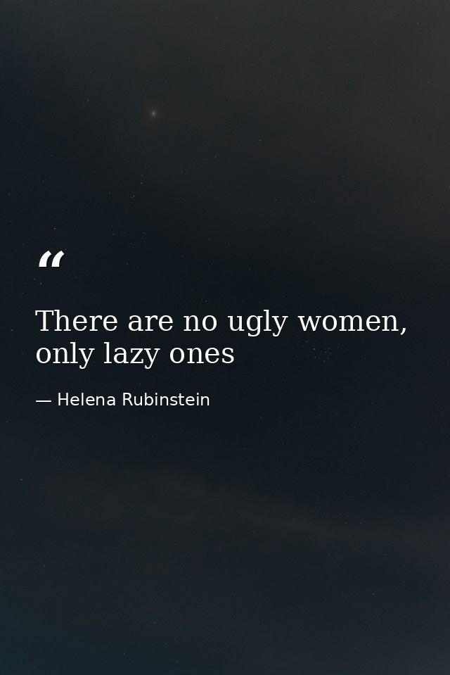 There are no ugly women, only lazy ones — Helena Rubinstein