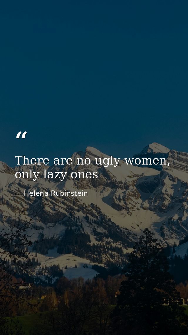 There are no ugly women, only lazy ones — Helena Rubinstein