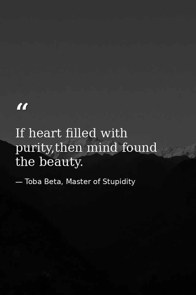 ‎If heart filled with purity,then mind found the beauty. — Toba Beta, Master of Stupidity