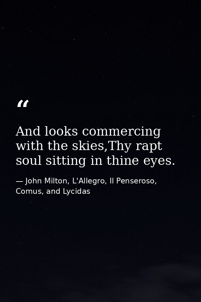 And looks commercing with the skies,Thy rapt soul sitting in thine eyes. — John Milton, L'Allegro, Il Penseroso, Comus, and Lycidas