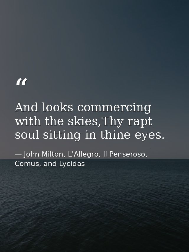 And looks commercing with the skies,Thy rapt soul sitting in thine eyes. — John Milton, L'Allegro, Il Penseroso, Comus, and Lycidas