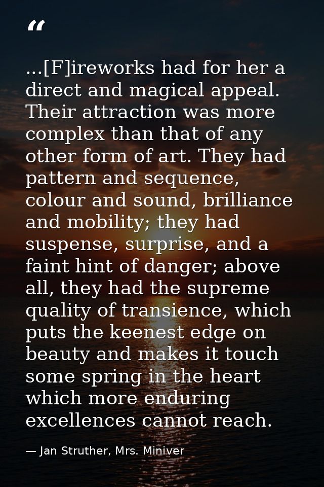 ...[F]ireworks had for her a direct and magical appeal. Their attraction was more complex than that of any other form of — Jan Struther, Mrs. Miniver