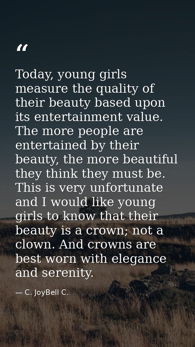 Today, young girls measure the quality of their beauty based upon its entertainment value. The more people are entertain — C. JoyBell C.
