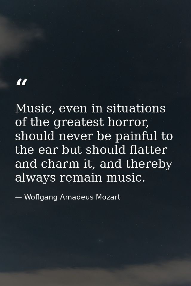 Music, even in situations of the greatest horror, should never be painful to the ear but should flatter and charm it, an — Woflgang Amadeus Mozart