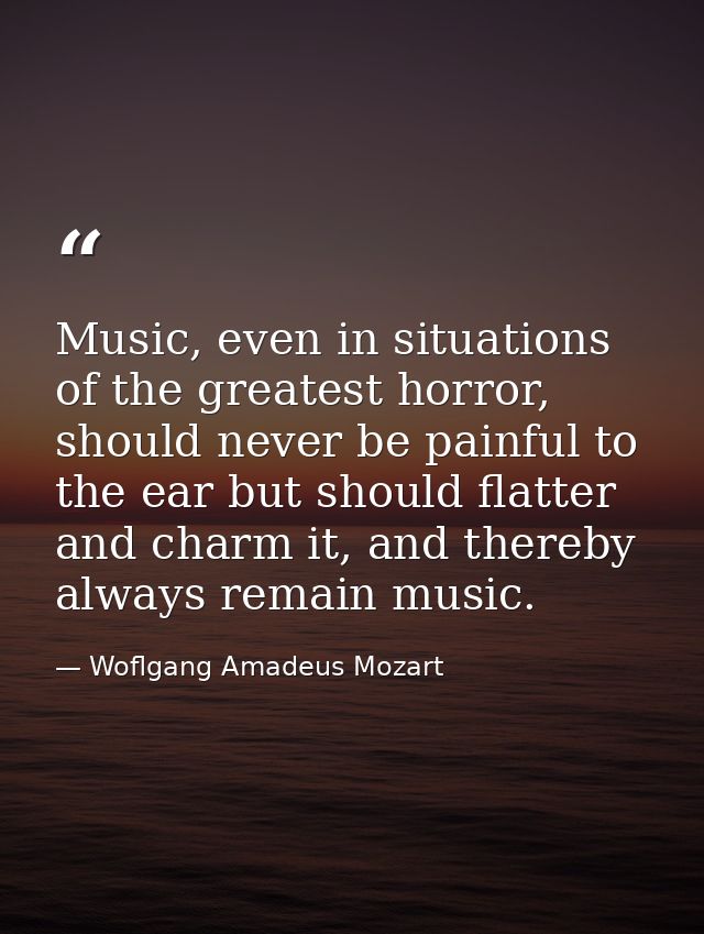 Music, even in situations of the greatest horror, should never be painful to the ear but should flatter and charm it, an — Woflgang Amadeus Mozart