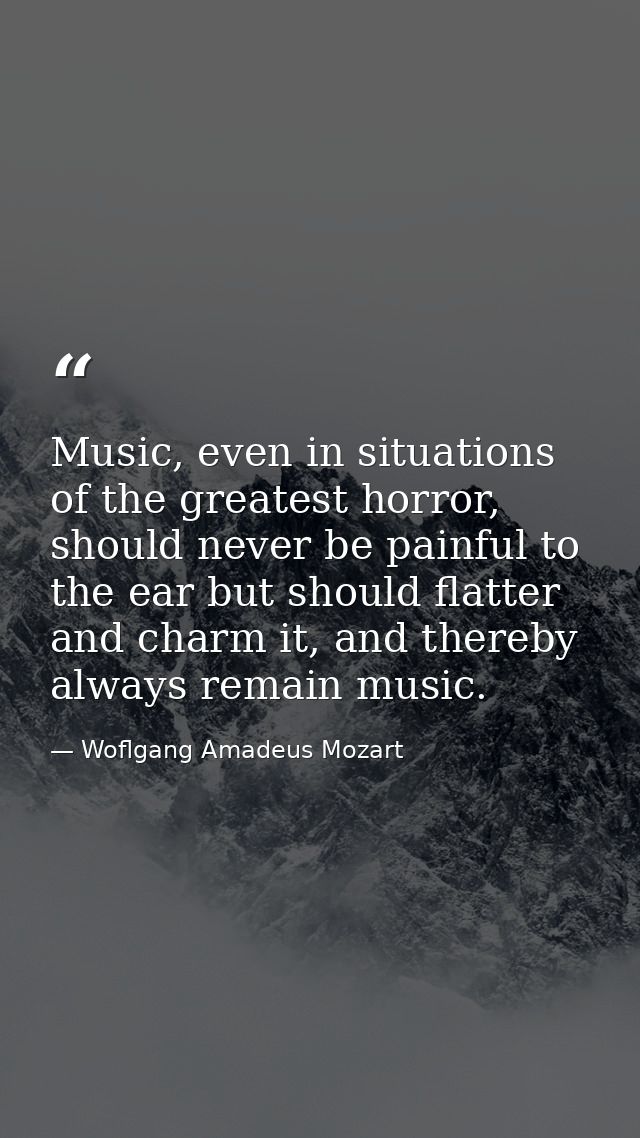 Music, even in situations of the greatest horror, should never be painful to the ear but should flatter and charm it, an — Woflgang Amadeus Mozart
