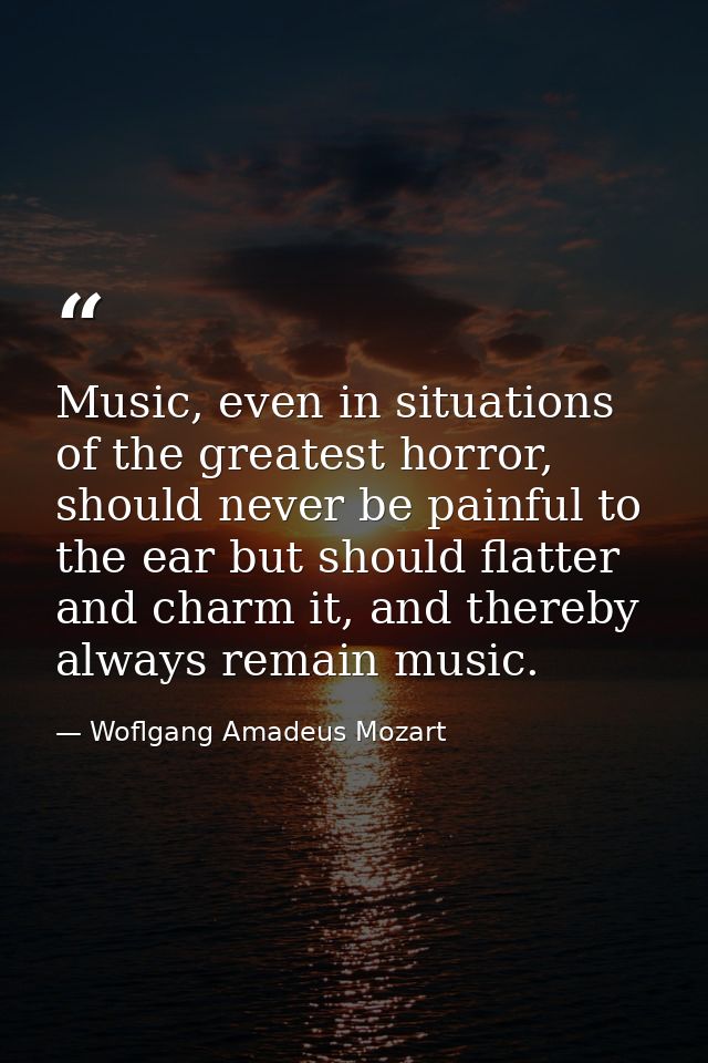 Music, even in situations of the greatest horror, should never be painful to the ear but should flatter and charm it, an — Woflgang Amadeus Mozart