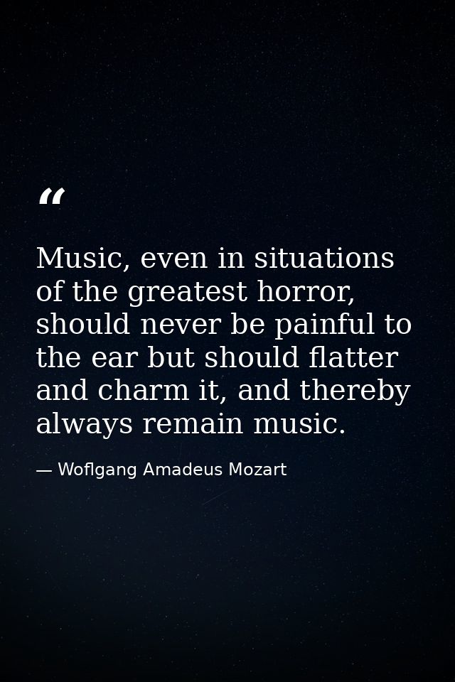 Music, even in situations of the greatest horror, should never be painful to the ear but should flatter and charm it, an — Woflgang Amadeus Mozart