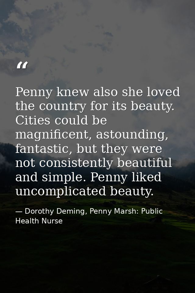 Penny knew also she loved the country for its beauty. Cities could be magnificent, astounding, fantastic, but they were  — Dorothy Deming, Penny Marsh: Public Health Nurse