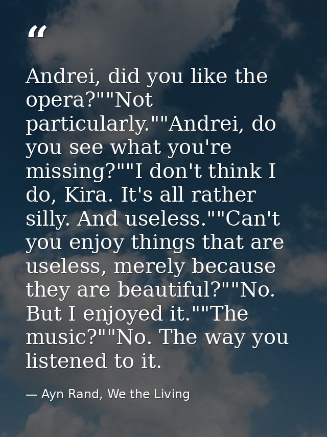 Andrei, did you like the opera?""Not particularly.""Andrei, do you see what you're missing?""I don't think I do, Kira. I — Ayn Rand, We the Living