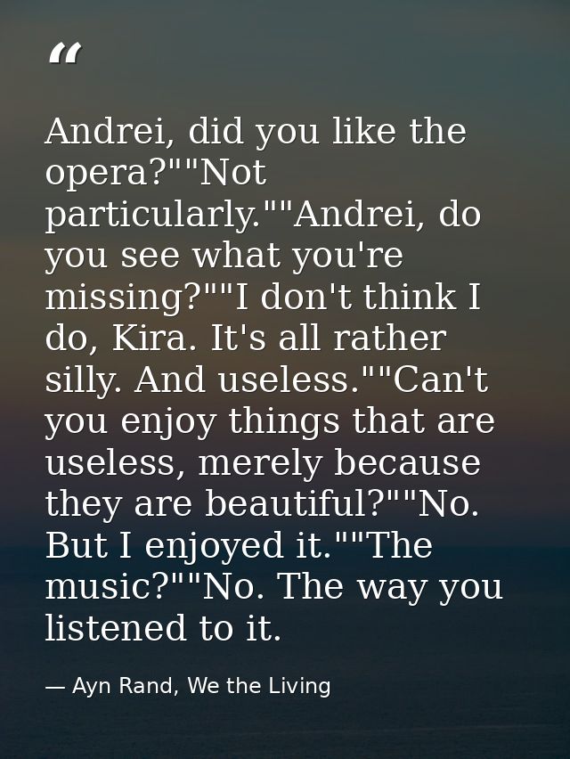 Andrei, did you like the opera?""Not particularly.""Andrei, do you see what you're missing?""I don't think I do, Kira. I — Ayn Rand, We the Living