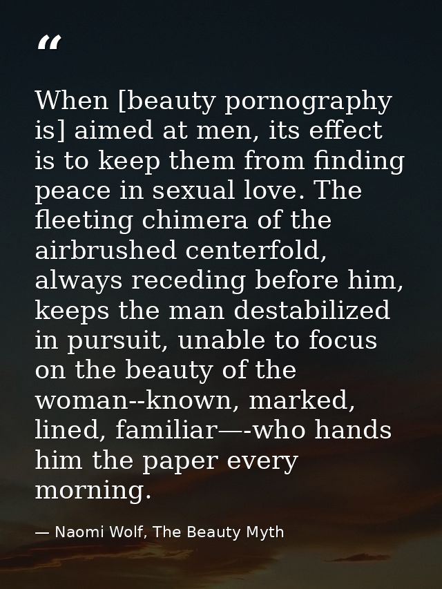 When [beauty pornography is] aimed at men, its effect is to keep them from finding peace in sexual love. The fleeting ch — Naomi Wolf, The Beauty Myth