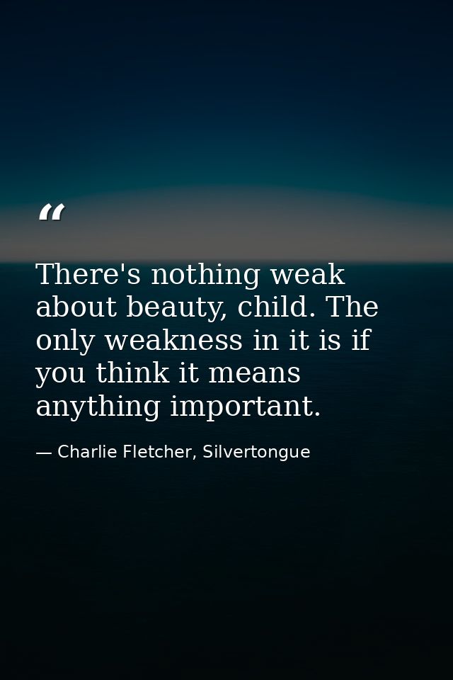 There's nothing weak about beauty, child. The only weakness in it is if you think it means anything important. — Charlie Fletcher, Silvertongue