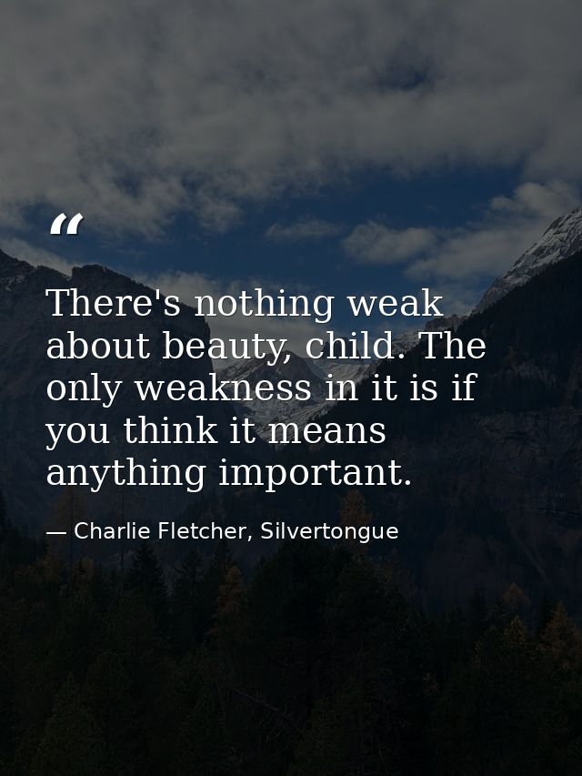 There's nothing weak about beauty, child. The only weakness in it is if you think it means anything important. — Charlie Fletcher, Silvertongue