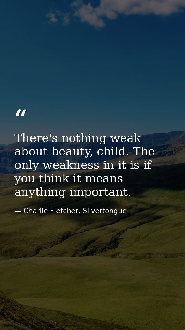 There's nothing weak about beauty, child. The only weakness in it is if you think it means anything important. — Charlie Fletcher, Silvertongue