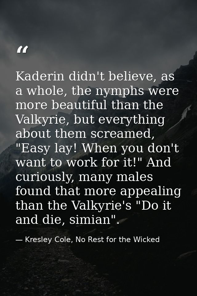 Kaderin didn't believe, as a whole, the nymphs were more beautiful than the Valkyrie, but everything about them screamed — Kresley Cole, No Rest for the Wicked