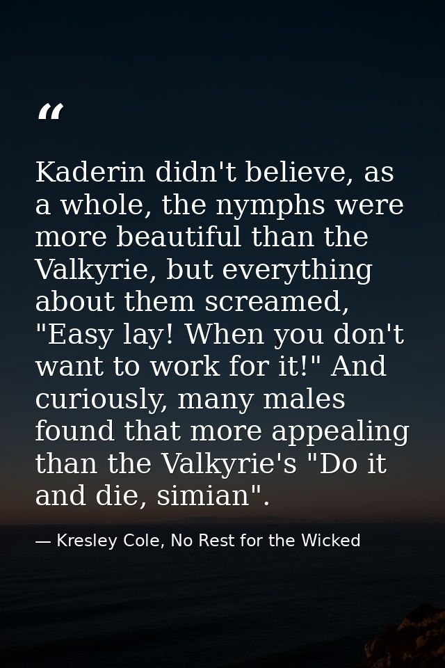 Kaderin didn't believe, as a whole, the nymphs were more beautiful than the Valkyrie, but everything about them screamed — Kresley Cole, No Rest for the Wicked