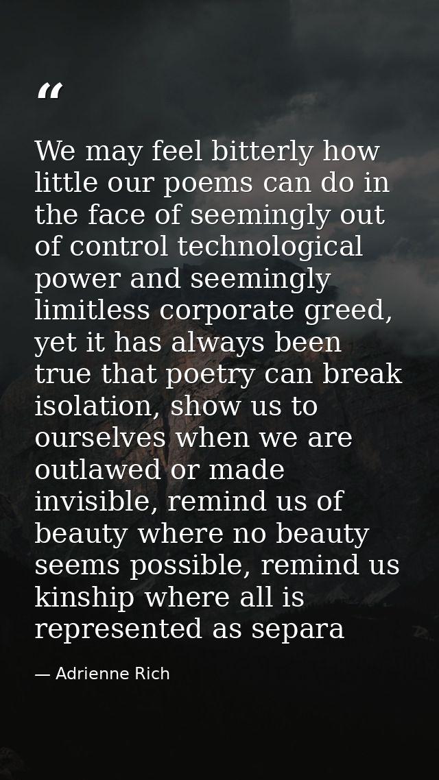 We may feel bitterly how little our poems can do in the face of seemingly out of control technological power and seeming — Adrienne Rich