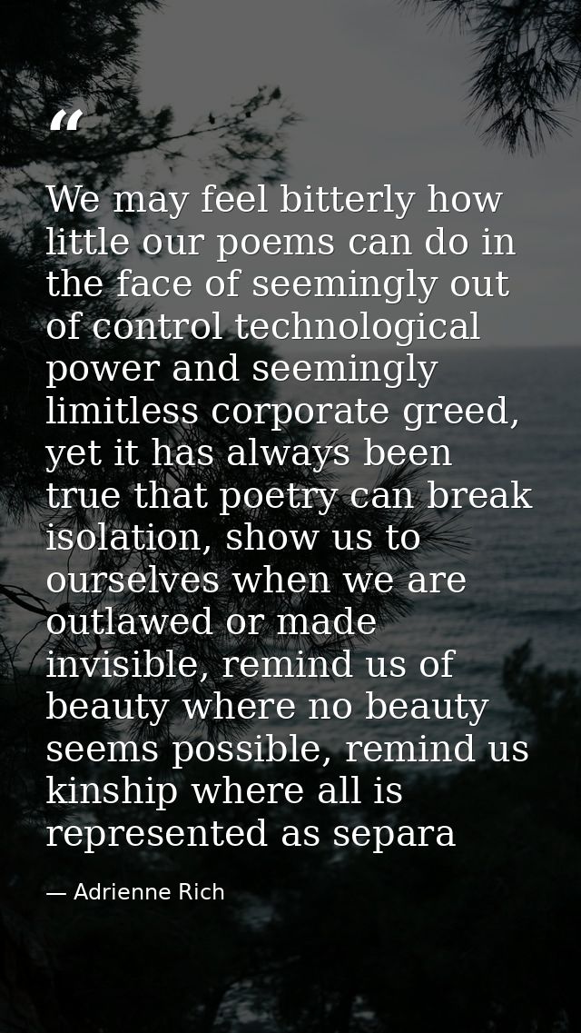 We may feel bitterly how little our poems can do in the face of seemingly out of control technological power and seeming — Adrienne Rich
