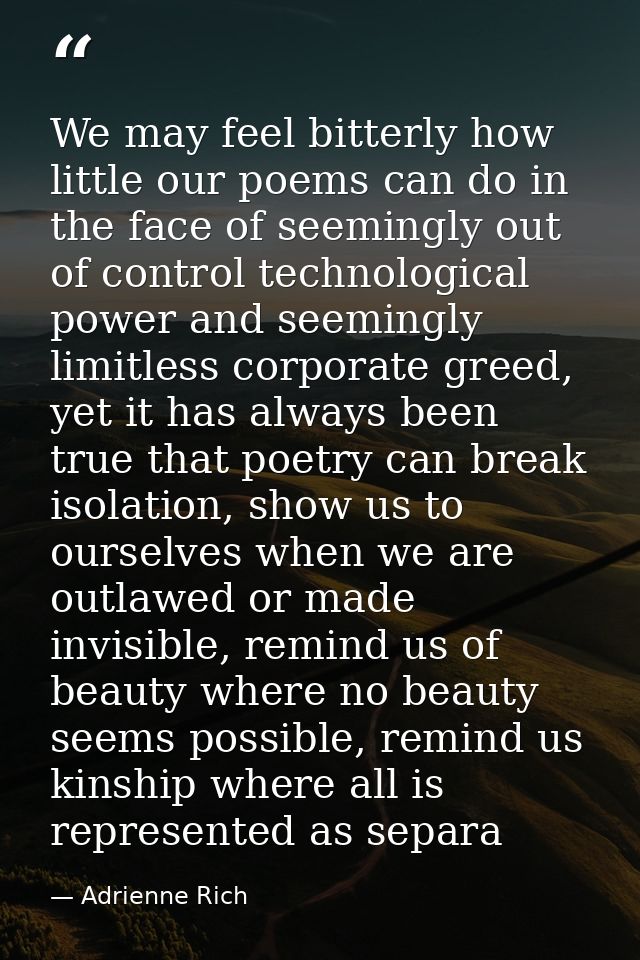 We may feel bitterly how little our poems can do in the face of seemingly out of control technological power and seeming — Adrienne Rich
