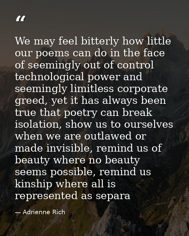 We may feel bitterly how little our poems can do in the face of seemingly out of control technological power and seeming — Adrienne Rich
