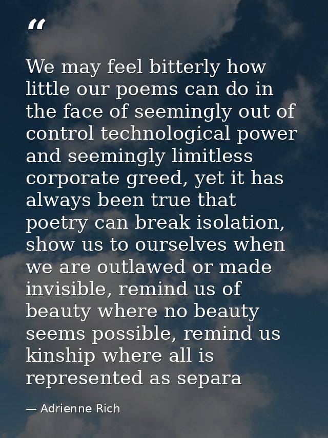 We may feel bitterly how little our poems can do in the face of seemingly out of control technological power and seeming — Adrienne Rich