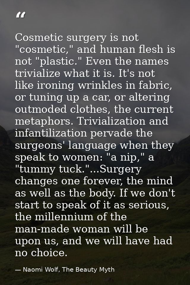 Cosmetic surgery is not "cosmetic," and human flesh is not "plastic." Even the names trivialize what it is. It's not lik — Naomi Wolf, The Beauty Myth